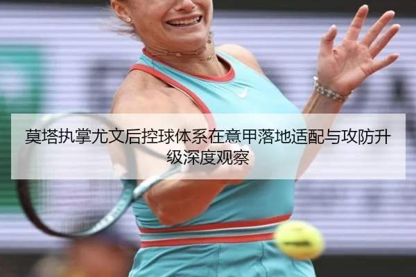 莫塔执掌尤文后控球体系在意甲落地适配与攻防升级深度观察
