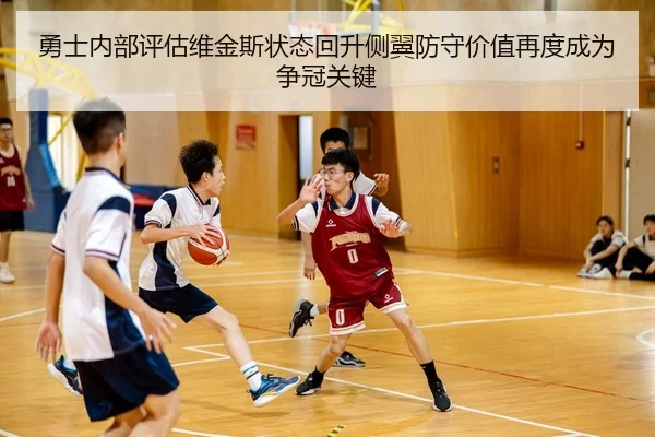 勇士内部评估维金斯状态回升侧翼防守价值再度成为争冠关键 | kaiyun