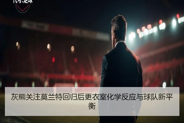 灰熊关注莫兰特回归后更衣室化学反应与球队新平衡 | kaiyun